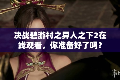 决战碧游村之异人之下2在线观看，你准备好了吗？