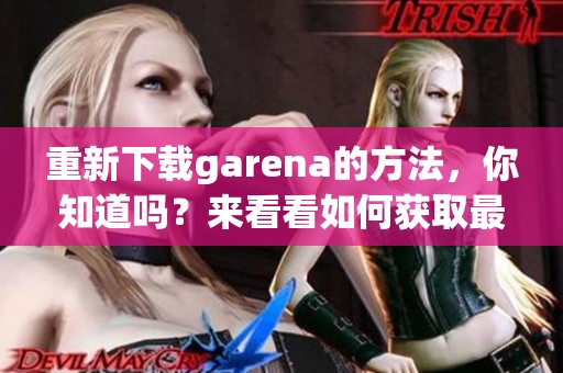 重新下载garena的方法，你知道吗？来看看如何获取最新的garena下载！