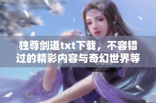 独尊剑道txt下载，不容错过的精彩内容与奇幻世界等你揭晓