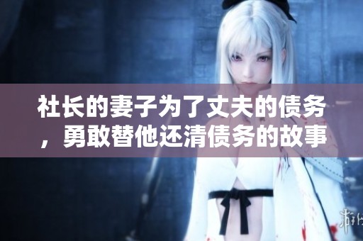 社长的妻子为了丈夫的债务，勇敢替他还清债务的故事感人至深