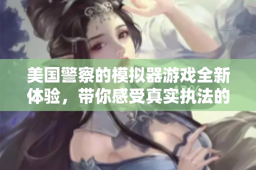 美国警察的模拟器游戏全新体验，带你感受真实执法的魅力