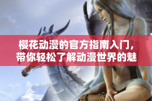 樱花动漫的官方指南入门，带你轻松了解动漫世界的魅力与乐趣
