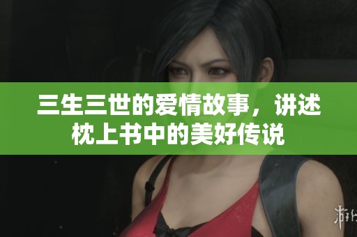 三生三世的爱情故事，讲述枕上书中的美好传说