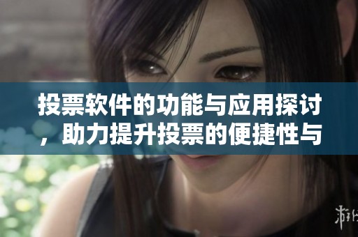 投票软件的功能与应用探讨，助力提升投票的便捷性与安全性