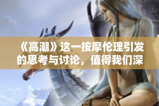 《高潮》这一按摩伦理引发的思考与讨论，值得我们深入探讨一下。