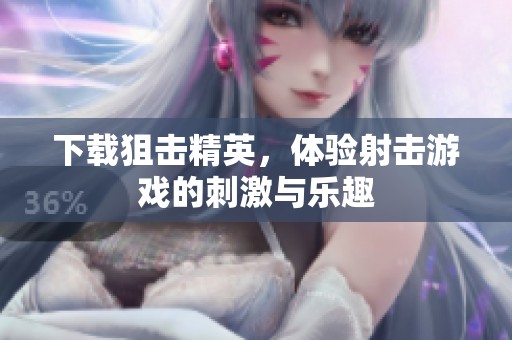 下载狙击精英，体验射击游戏的刺激与乐趣