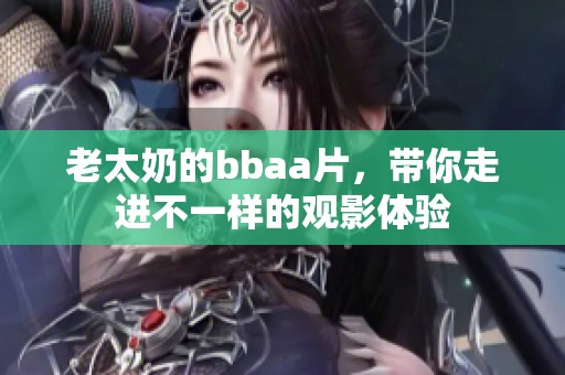 老太奶的bba**，带你走进不一样的观影体验