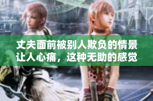 丈夫面前被别人欺负的情景让人心痛，这种无助的感觉令人难以忍受