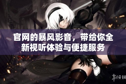 官网的暴风影音，带给你全新视听体验与便捷服务