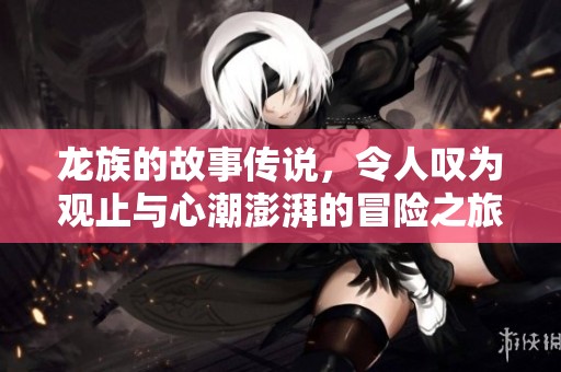 龙族的故事传说，令人叹为观止与心潮澎湃的冒险之旅