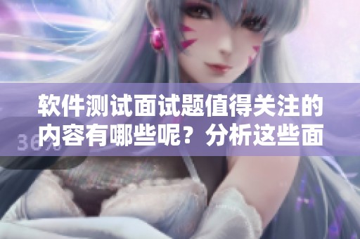 软件测试面试题值得关注的内容有哪些呢？分析这些面试题可以帮助你提升技能。