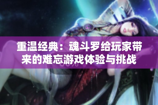 重温经典：魂斗罗给玩家带来的难忘游戏体验与挑战