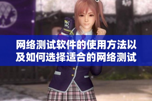 网络测试软件的使用方法以及如何选择适合的网络测试工具