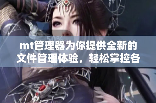 mt管理器为你提供全新的文件管理体验，轻松掌控各类数据。