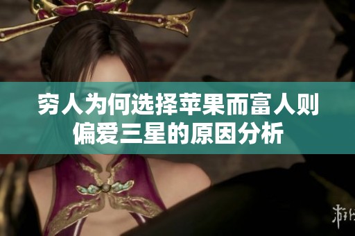 穷人为何选择苹果而富人则偏爱三星的原因分析