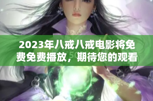 2023年八戒八戒电影将免费免费播放，期待您的观看体验