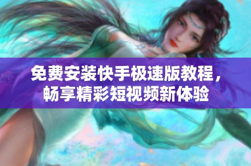 免费安装快手极速版教程，畅享精彩短视频新体验