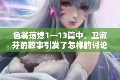 色翁荡熄1—13篇中，卫淑芬的故事引发了怎样的讨论与思考