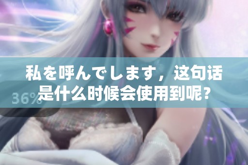 私を呼んでします，这句话是什么时候会使用到呢？