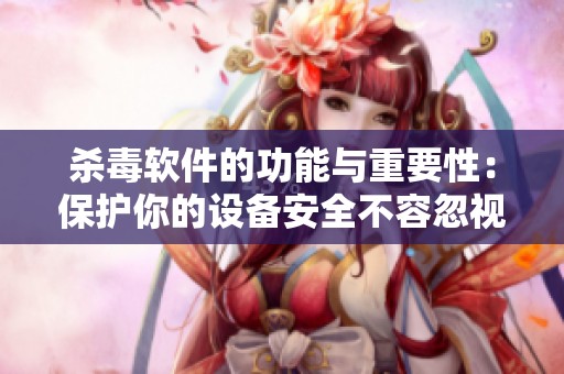 杀毒软件的功能与重要性：保护你的设备安全不容忽视