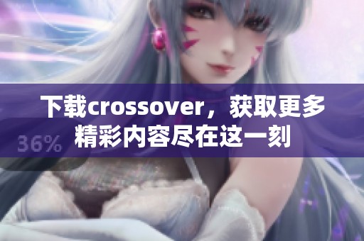 下载crossover，获取更多精彩内容尽在这一刻
