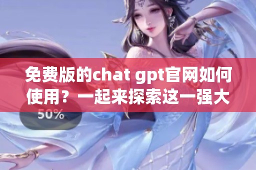 免费版的chat gpt官网如何使用？一起来探索这一强大工具吧！