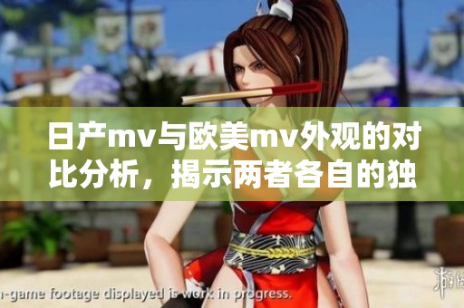 日产mv与欧美mv外观的对比分析，揭示两者各自的独特设计风格