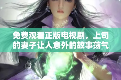 免费观看正版电视剧，上司的妻子让人意外的故事荡气回肠