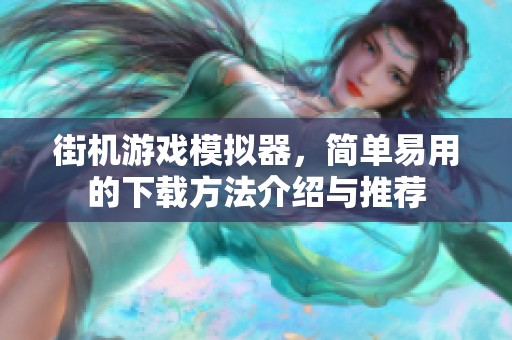 街机游戏模拟器，简单易用的下载方法介绍与推荐