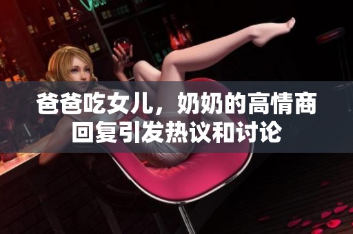 爸爸吃女儿，奶奶的高情商回复引发热议和讨论
