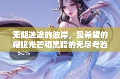 无期迷途的彼岸，是希望的耀眼光芒和黑暗的无尽考验