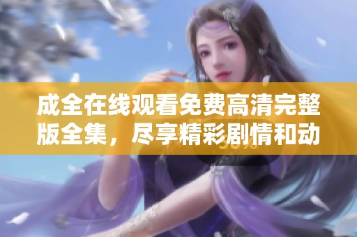 成全在线观看免费高清完整版全集，尽享精彩剧情和动人故事。