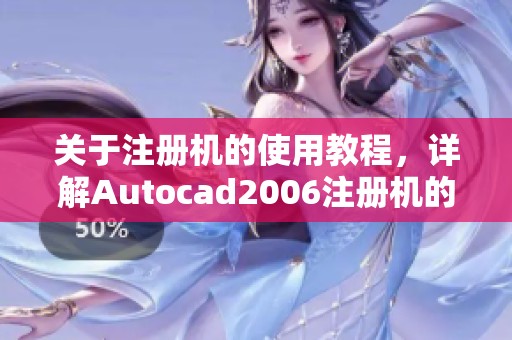 关于注册机的使用教程，详解Autocad2006注册机的功能与操作步骤