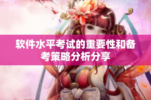 软件水平考试的重要性和备考策略分析分享