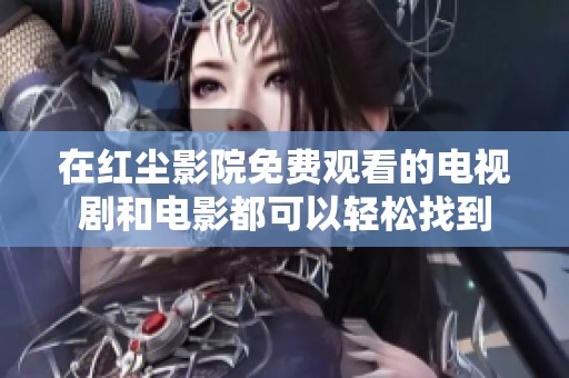 在红尘影院免费观看的电视剧和电影都可以轻松找到