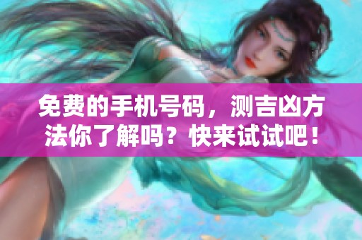 免费的手机号码，测吉凶方法你了解吗？快来试试吧！