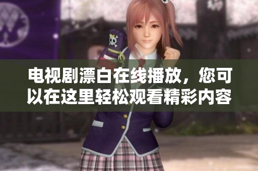 电视剧漂白在线播放，您可以在这里轻松观看精彩内容！