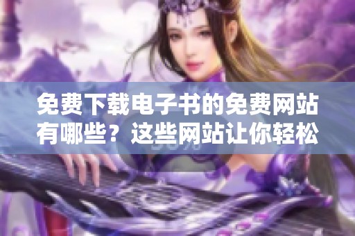 免费下载电子书的免费网站有哪些？这些网站让你轻松获取电子书资源