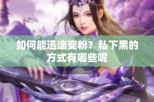 如何能迅速变粉？私下黑的方式有哪些呢