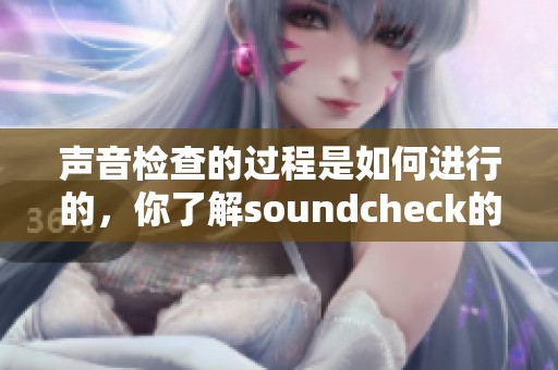 声音检查的过程是如何进行的，你了解soundcheck的意义吗