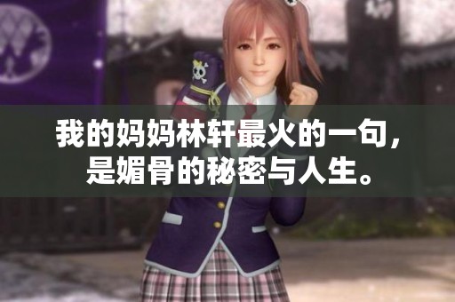 我的妈妈林轩最火的一句，是媚骨的秘密与人生。