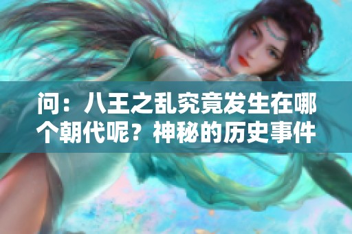 问：八王之乱究竟发生在哪个朝代呢？神秘的历史事件值得我们深入探讨！