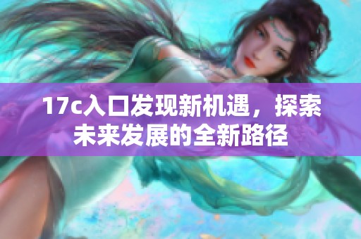 17c入口发现新机遇，探索未来发展的全新路径