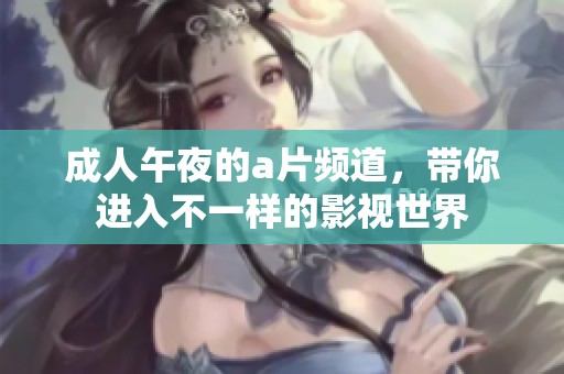 **午夜的**频道，带你进入不一样的影视世界
