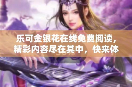 乐可金银花在线免费阅读，精彩内容尽在其中，快来体验吧