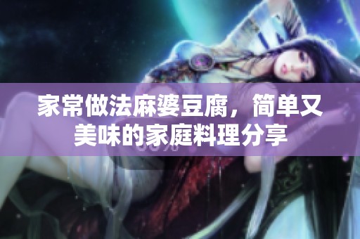 家常做法麻婆豆腐，简单又美味的家庭料理分享