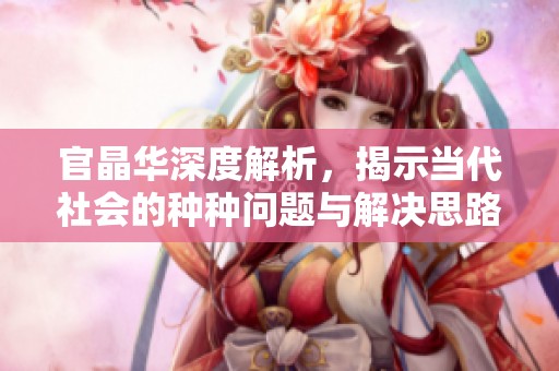 官晶华深度解析，揭示当代社会的种种问题与解决思路