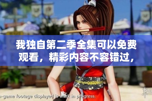我独自第二季全集可以免费观看，精彩内容不容错过，快来体验吧！