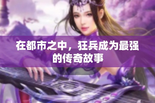 在都市之中，狂兵成为最强的传奇故事
