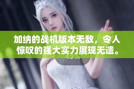 加纳的战机版本无敌，令人惊叹的强大实力展现无遗。